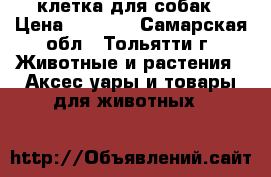 клетка для собак › Цена ­ 2 500 - Самарская обл., Тольятти г. Животные и растения » Аксесcуары и товары для животных   